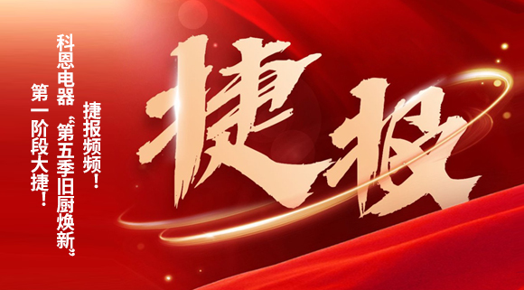 捷報(bào)頻頻！科恩電器“第五季舊廚煥新”第一階段大捷！