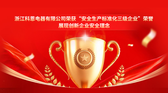 浙江科恩電器有限公司榮獲“安全生產(chǎn)標(biāo)準(zhǔn)化三級(jí)企業(yè)”榮譽(yù)，展現(xiàn)創(chuàng)新企業(yè)安全理念！